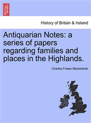 Antiquarian Notes a series of papers regarding families and places in the Highlands.,124130873X,9781241308735