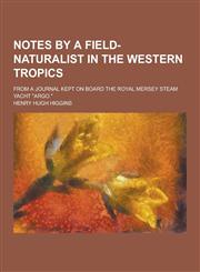 Notes by a Field-Naturalist in the Western Tropics; From a Journal Kept on Board the Royal Mersey Steam Yacht Argo.,1230358374,9781230358376