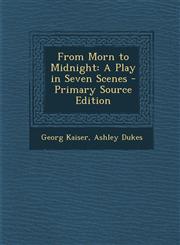 From Morn to Midnight A Play in Seven Scenes - Primary Source Edition,1295315254,9781295315253