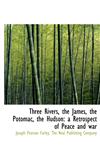 Three Rivers, the James, the Potomac, the Hudson a Retrospect of Peace and war,1140648357,9781140648352