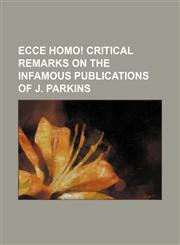 Ecce Homo! Critical Remarks on the Infamous Publications of J. Parkins,115166653X,9781151666536