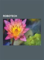 Robotech List of Robotech Characters, Robotech Wars, List of Robotech Episodes, List of Robotech Vehicles, Megazone 23, Super D,1230583785,9781230583785