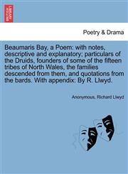 Beaumaris Bay, a Poem with notes, descriptive and explanatory; particulars of the Druids, founders of some of the fifteen tribes of North Wales, the families descended from them, and quotations from the bards. With appendix: By R. Llwyd.,1241607737,9781241607739