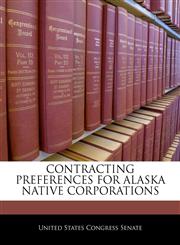 CONTRACTING PREFERENCES FOR ALASKA NATIVE CORPORATIONS,1240564961,9781240564965