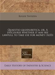 Quaestio quodlibetica, or, A discourse whether it may bee lawfull to take use for money (1653),1240946392,9781240946396