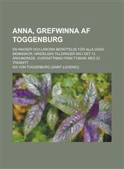 Anna, Grefwinna AF Toggenburg; En Wacker Och Larorik Berattelse for Alla Goda Menniskor; Handelsen Tilldrager Sig I Det 12. Arhundrade. Oversattning F,1234865769,9781234865764