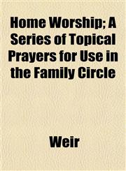 Home Worship; A Series of Topical Prayers for Use in the Family Circle,1152319248,9781152319240
