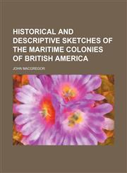 Historical and Descriptive Sketches of the Maritime Colonies of British America,1150009284,9781150009280
