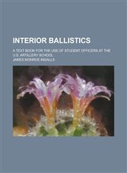 Interior ballistics; a text book for the use of student officers at the U.S. Artillery School,1236789016,9781236789013