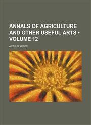 Annals of Agriculture and Other Useful Arts (Volume 12),1154319989,9781154319989