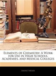 Elements of Chemistry A Work for Use in High Schools, Academies, and Medical Colleges,1145969135,9781145969131