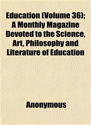 Education (Volume 36); A Monthly Magazine Devoted to the Science, Art, Philosophy and Literature of Education,115251458X,9781152514584