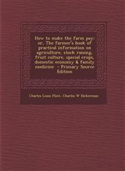 How to Make the Farm Pay; Or, the Farmer's Book of Practical Information on Agriculture, Stock Raising, Fruit Culture, Special Crops, Domestic Economy,1287880835,9781287880837