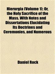 Hierurgia (Volume 1); Or, the Holy Sacrifice of the Mass. With Notes and Dissertations Elucidating Its Doctrines and Ceremonies, and Numerous,1152288512,9781152288515