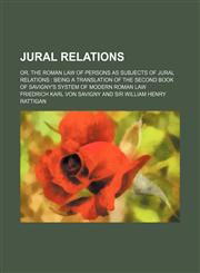 Jural Relations; Or, the Roman Law of Persons as Subjects of Jural Relations Being a Translation of the Second Book of Savigny's System of Modern Roman Law,115118084X,9781151180841