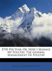 $750 per year; or, How I manage my poultry; the general management of poultry,1172229775,9781172229772