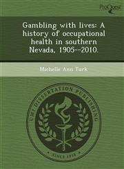 Gambling with lives A history of occupational health in southern Nevada, 1905--2010.,1249875463,9781249875468