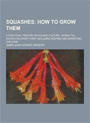 Squashes; A Practical Treatise on Squash Culture, Giving Full Details on Every Point, Including Keeping and Marketing the Crop,1230359982,9781230359984