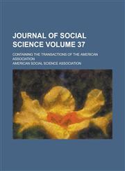Journal of Social Science; Containing the Transactions of the American Association Volume 37,1155060857,9781155060859