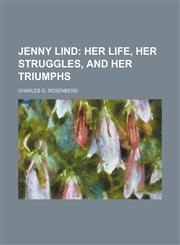 Jenny Lind;  her life, her struggles, and her triumphs,1151396249,9781151396242