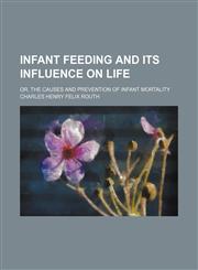 Infant feeding and its influence on life; or, The causes and prevention of infant mortality,1150561629,9781150561627