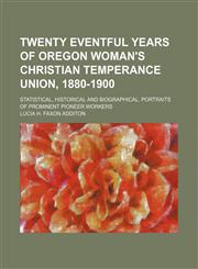 Twenty Eventful Years of Oregon Woman's Christian Temperance Union, 1880-1900; Statistical, Historical and Biographical. Portraits of Prominent Pioneer Workers,1151664448,9781151664440