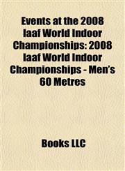 Events at the 2008 Iaaf World Indoor Championships 2008 Iaaf World Indoor Championships - Men's 60 Metres,1155554272,9781155554273