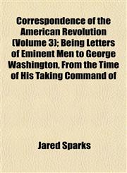 Correspondence of the American Revolution (Volume 3); Being Letters of Eminent Men to George Washington, From the Time of His Taking Command of,1152007149,9781152007147
