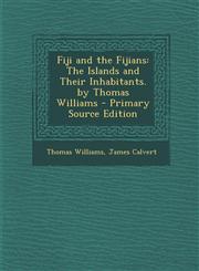 Fiji and the Fijians The Islands and Their Inhabitants. by Thomas Williams - Primary Source Edition,1294384392,9781294384397