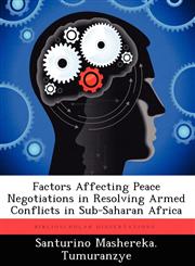 Factors Affecting Peace Negotiations in Resolving Armed Conflicts in Sub-Saharan Africa,1249409659,9781249409656