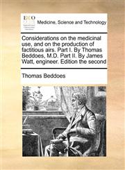 Considerations on the medicinal use, and on the production of factitious airs. Part I. By Thomas Beddoes, M.D. Part II. By James Watt, engineer. Edition the second,117099315X,9781170993156