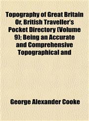 Topography of Great Britain Or, British Traveller's Pocket Directory (Volume 9); Being an Accurate and Comprehensive Topographical and,1153181436,9781153181433