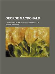 George Macdonald; A Biographical and Critical Appreciation,1150555238,9781150555237