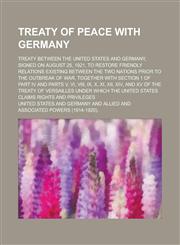 Treaty of Peace with Germany; Treaty Between the United States and Germany, Signed on August 25, 1921, to Restore Friendly Relations Existing Between,1154094324,9781154094329