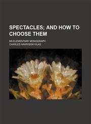 Spectacles; And How to Choose Them. an Elementary Monograph,1151367540,9781151367549