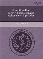 Oil wealth and local poverty Exploitation and neglect in the Niger Delta.,1243018259,9781243018250