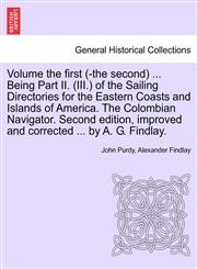 Volume the first (-the second) ... Being Part II. (III.) of the Sailing Directories for the Eastern Coasts and Islands of America. The Colombian Navigator. Second edition, improved and corrected ... by A. G. Findlay.,1241524688,9781241524685