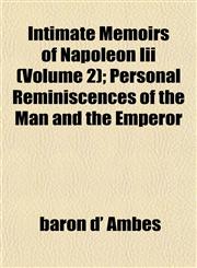 Intimate Memoirs of Napoleon Iii (Volume 2); Personal Reminiscences of the Man and the Emperor,1152339869,9781152339866