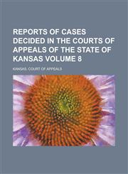Reports of Cases Decided in the Courts of Appeals of the State of Kansas Volume 8,1236934326,9781236934321