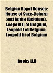 Belgian Royal Houses House of Saxe-Coburg and Gotha (Belgium), Leopold Ii of Belgium, Leopold I of Belgium, Leopold Iii of Belgium,1158203160,9781158203161