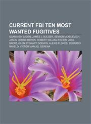 Current FBI Ten Most Wanted Fugitives Osama bin Laden, James J. Bulger, Semion Mogilevich, Jason Derek Brown, Robert William Fisher,123308772X,9781233087723