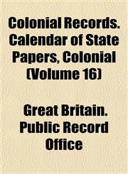 Colonial Records. Calendar of State Papers, Colonial (Volume 16),1151986585,9781151986580