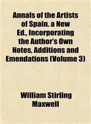 Annals of the Artists of Spain. a New Ed., Incorporating the Author's Own Notes, Additions and Emendations (Volume 3),1151888737,9781151888730