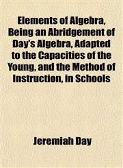 Elements of Algebra, Being an Abridgement of Day's Algebra, Adapted to the Capacities of the Young, and the Method of Instruction, in Schools,1152514814,9781152514812