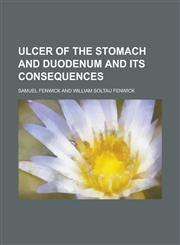 Ulcer of the Stomach and Duodenum and Its Consequences,1230061487,9781230061481