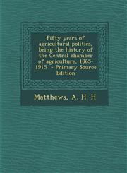 Fifty Years of Agricultural Politics, Being the History of the Central Chamber of Agriculture, 1865-1915,1287658083,9781287658085