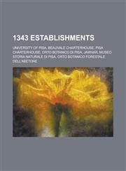 1343 Establishments University of Pisa, Beauvale Charterhouse, Pisa Charterhouse, Orto Botanico Di Pisa, Jawhar, Museo Storia Naturale Di,1157724272,9781157724278