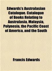 Edwards's Australasian Catalogue. Catalogue of Books Relating to Australasia, Malaysia, Polynesia, the Pacific Coast of America, and the South,1152642421,9781152642423