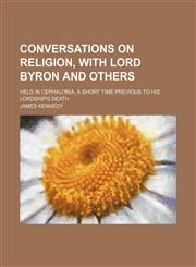 Conversations on Religion, With Lord Byron and Others; Held in Cephalonia, a Short Time Previous to His Lordship's Death,1150062606,9781150062605