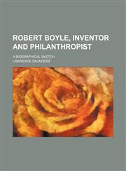 Robert Boyle, Inventor and Philanthropist; A Biographical Sketch,1151556424,9781151556424